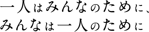 一人はみんなのために、みんなは一人のために